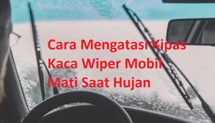 Cara Mengatasi Kipas Kaca Wiper Mobil Mati Saat Hujan