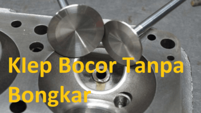 Cara Memperbaiki Klep Bocor Itu Bisa Tanpa Bongkar Mesin!