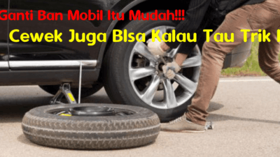 Ganti Ban Mobil Itu Mudah Bahkan Cewek Pun Bisa, Ini Cara & Triknya!