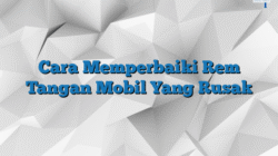 Cara memperbaiki rem tangan mobil yang rusak