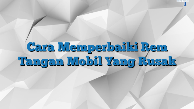 Cara memperbaiki rem tangan mobil yang rusak 1